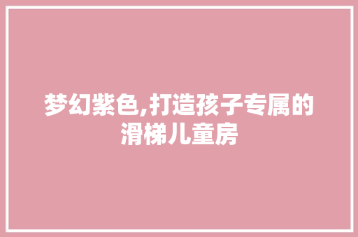 梦幻紫色,打造孩子专属的滑梯儿童房