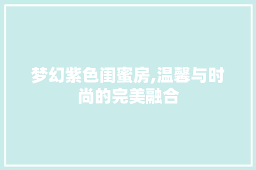 梦幻紫色闺蜜房,温馨与时尚的完美融合