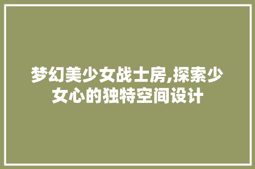 梦幻美少女战士房,探索少女心的独特空间设计