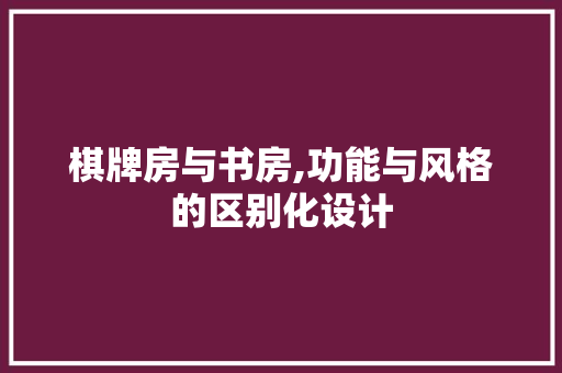 棋牌房与书房,功能与风格的区别化设计