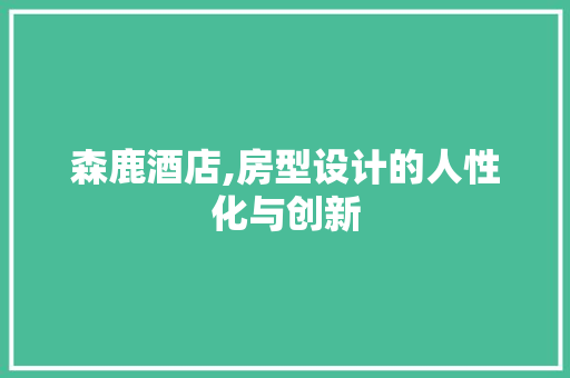 森鹿酒店,房型设计的人性化与创新