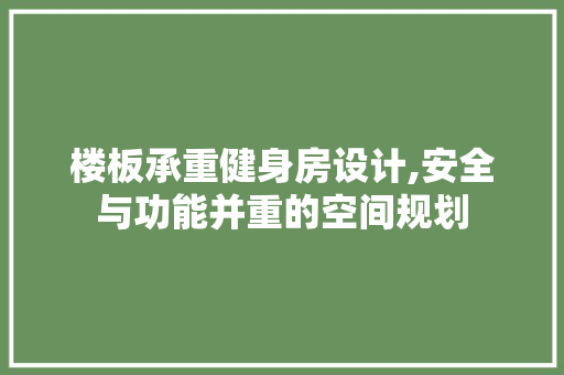 楼板承重健身房设计,安全与功能并重的空间规划