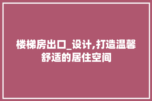 楼梯房出口_设计,打造温馨舒适的居住空间