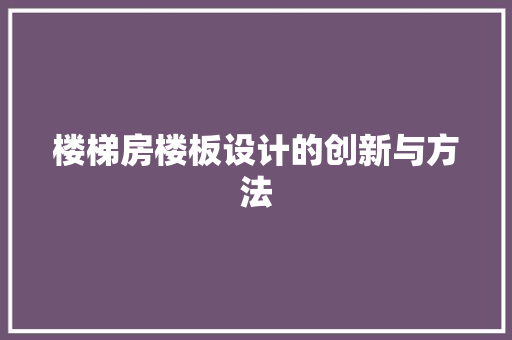 楼梯房楼板设计的创新与方法
