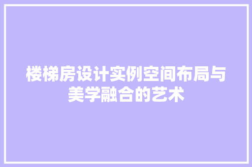 楼梯房设计实例空间布局与美学融合的艺术