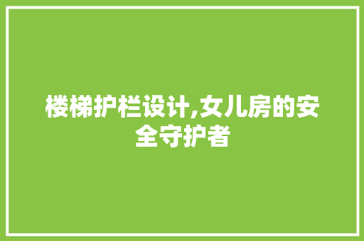 楼梯护栏设计,女儿房的安全守护者