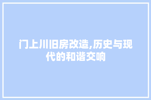 门上川旧房改造,历史与现代的和谐交响