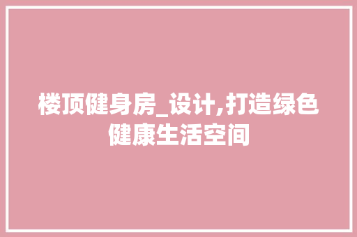 楼顶健身房_设计,打造绿色健康生活空间