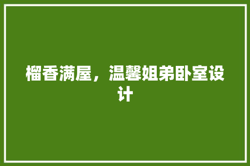 榴香满屋，温馨姐弟卧室设计
