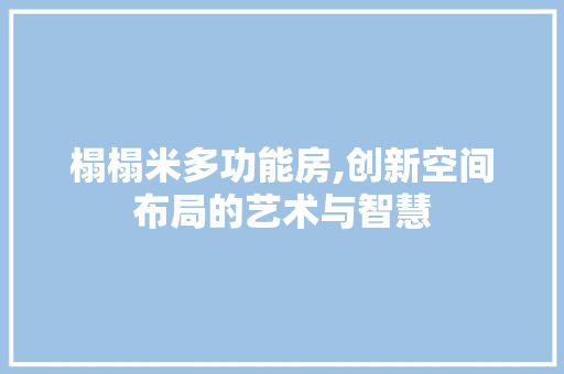 榻榻米多功能房,创新空间布局的艺术与智慧