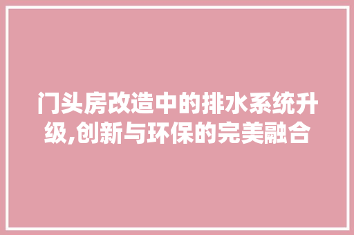 门头房改造中的排水系统升级,创新与环保的完美融合