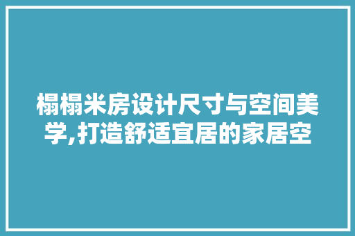 榻榻米房设计尺寸与空间美学,打造舒适宜居的家居空间