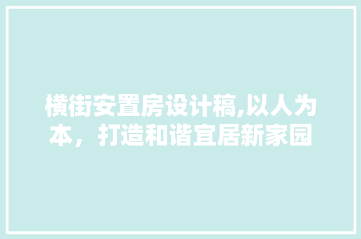 横街安置房设计稿,以人为本，打造和谐宜居新家园