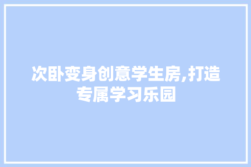 次卧变身创意学生房,打造专属学习乐园