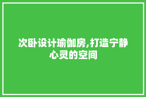 次卧设计瑜伽房,打造宁静心灵的空间