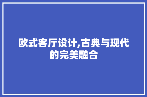 欧式客厅设计,古典与现代的完美融合