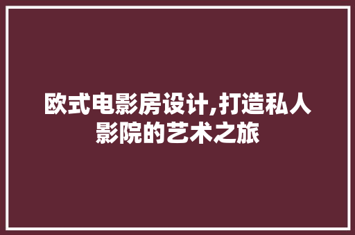 欧式电影房设计,打造私人影院的艺术之旅