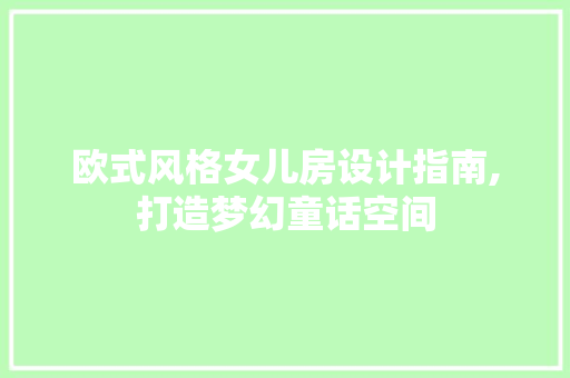 欧式风格女儿房设计指南,打造梦幻童话空间