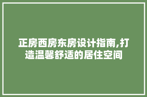 正房西房东房设计指南,打造温馨舒适的居住空间