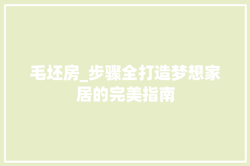 毛坯房_步骤全打造梦想家居的完美指南