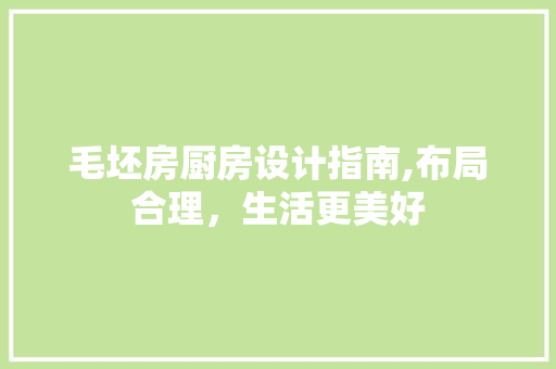 毛坯房厨房设计指南,布局合理，生活更美好