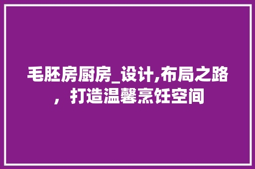 毛胚房厨房_设计,布局之路，打造温馨烹饪空间
