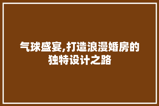 气球盛宴,打造浪漫婚房的独特设计之路