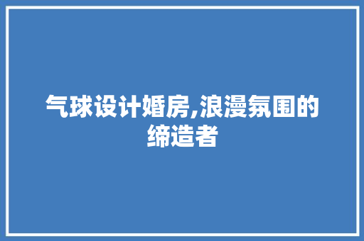 气球设计婚房,浪漫氛围的缔造者