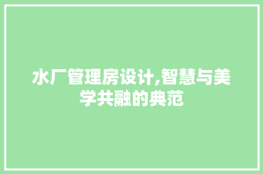 水厂管理房设计,智慧与美学共融的典范