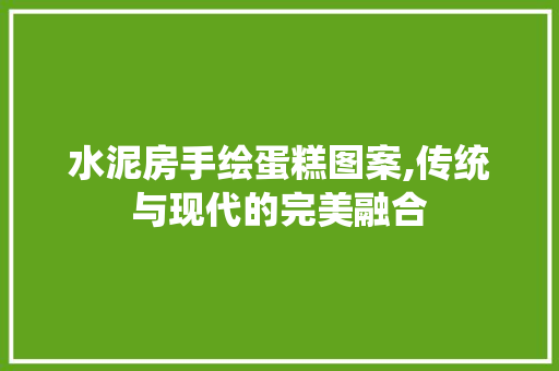 水泥房手绘蛋糕图案,传统与现代的完美融合
