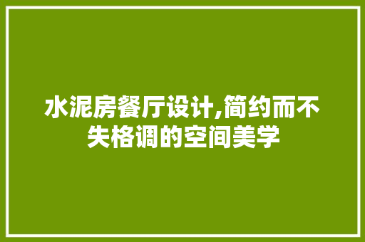 水泥房餐厅设计,简约而不失格调的空间美学