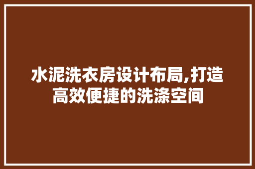 水泥洗衣房设计布局,打造高效便捷的洗涤空间