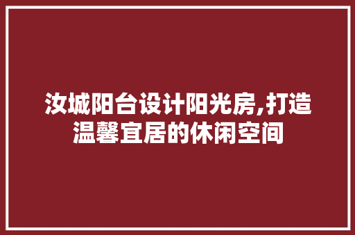 汝城阳台设计阳光房,打造温馨宜居的休闲空间