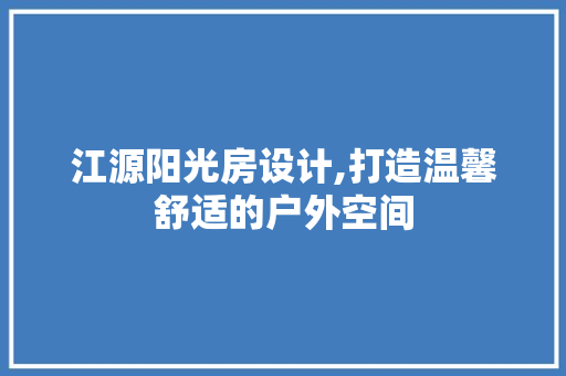 江源阳光房设计,打造温馨舒适的户外空间