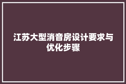 江苏大型消音房设计要求与优化步骤