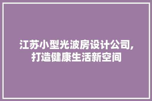 江苏小型光波房设计公司,打造健康生活新空间