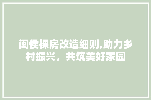 闽侯裸房改造细则,助力乡村振兴，共筑美好家园