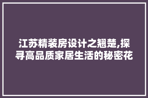 江苏精装房设计之翘楚,探寻高品质家居生活的秘密花园