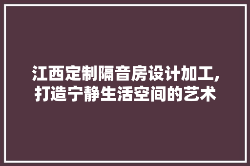 江西定制隔音房设计加工,打造宁静生活空间的艺术