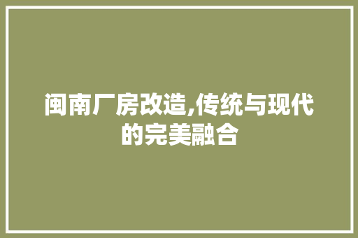 闽南厂房改造,传统与现代的完美融合