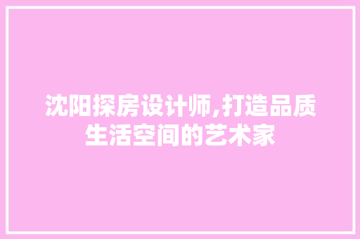 沈阳探房设计师,打造品质生活空间的艺术家