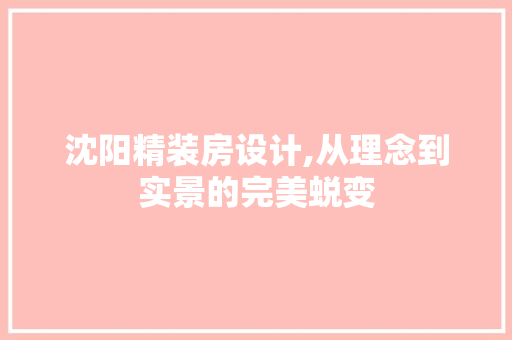 沈阳精装房设计,从理念到实景的完美蜕变