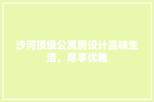 沙河顶级公寓房设计品味生活，尽享优雅
