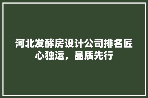 河北发酵房设计公司排名匠心独运，品质先行