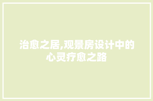 治愈之居,观景房设计中的心灵疗愈之路