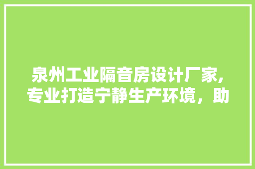 泉州工业隔音房设计厂家,专业打造宁静生产环境，助力企业绿色发展