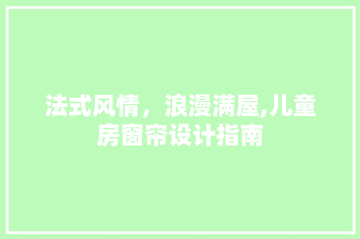 法式风情，浪漫满屋,儿童房窗帘设计指南