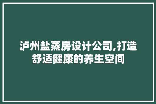 泸州盐蒸房设计公司,打造舒适健康的养生空间