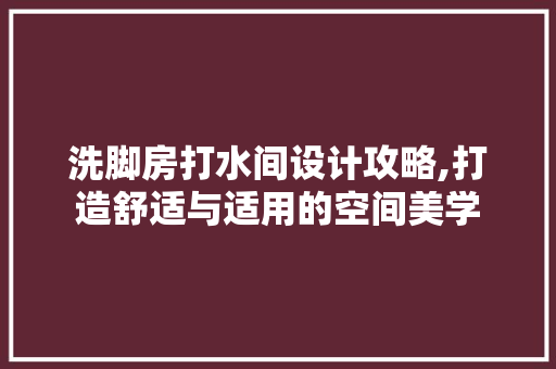 洗脚房打水间设计攻略,打造舒适与适用的空间美学
