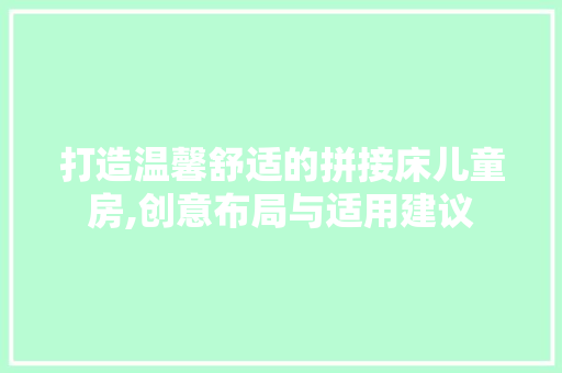 打造温馨舒适的拼接床儿童房,创意布局与适用建议